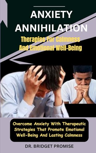 Anxiety Annihilation: Therapies For Calmness And Emotional Well-Being: Overcome Anxiety With Therapeutic Strategies That Promote Emotional Well-Being And Lasting Calmness von Independently published